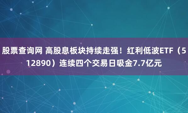 股票查询网 高股息板块持续走强！红利低波ETF（512890）连续四个交易日吸金7.7亿元