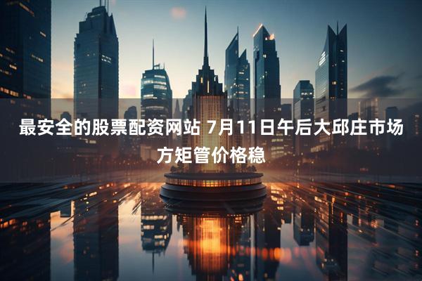 最安全的股票配资网站 7月11日午后大邱庄市场方矩管价格稳