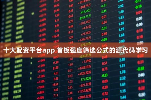 十大配资平台app 首板强度筛选公式的源代码学习