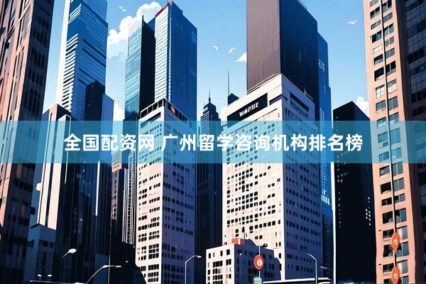 全国配资网 广州留学咨询机构排名榜