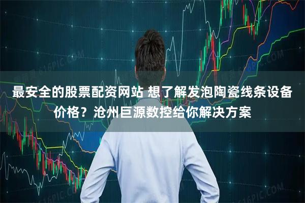 最安全的股票配资网站 想了解发泡陶瓷线条设备价格？沧州巨源数控给你解决方案