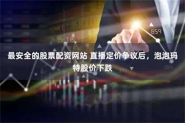 最安全的股票配资网站 直播定价争议后,泡泡玛特股价下跌