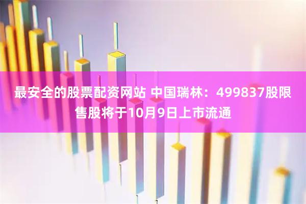 最安全的股票配资网站 中国瑞林：499837股限售股将于10月9日上市流通