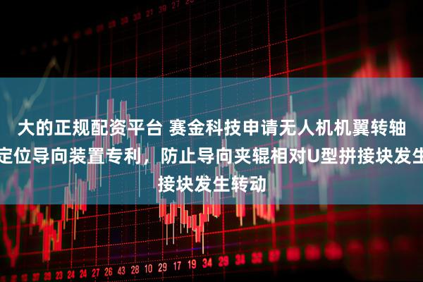 大的正规配资平台 赛金科技申请无人机机翼转轴切割定位导向装置专利，防止导向夹辊相对U型拼接块发生转动